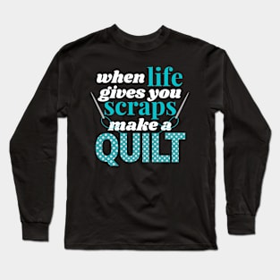 When Life Gives You Scraps Make A Quilt Long Sleeve T-Shirt